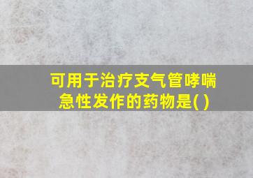 可用于治疗支气管哮喘急性发作的药物是( )